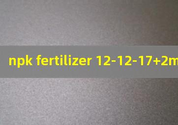 npk fertilizer 12-12-17+2mgo
